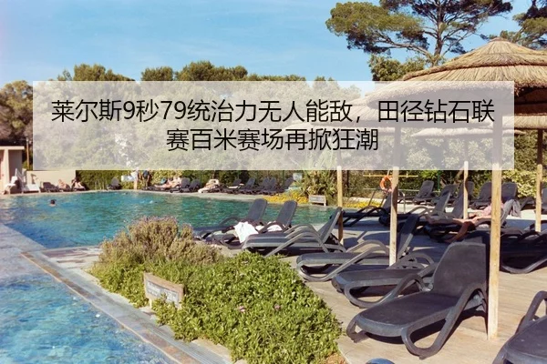 莱尔斯9秒79统治力无人能敌，田径钻石联赛百米赛场再掀狂潮
