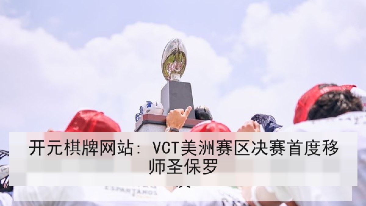 开元棋牌网站: VCT美洲赛区决赛首度移师圣保罗 开元棋牌网站: VCT美洲赛区决赛首度移师圣保罗