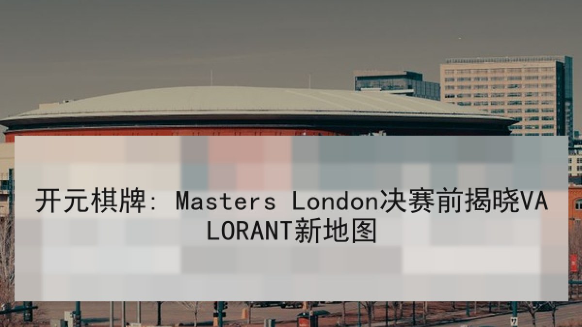 开元棋牌: Masters London决赛前揭晓VALORANT新地图 开元棋牌: Masters London决赛前揭晓VALORANT新地图