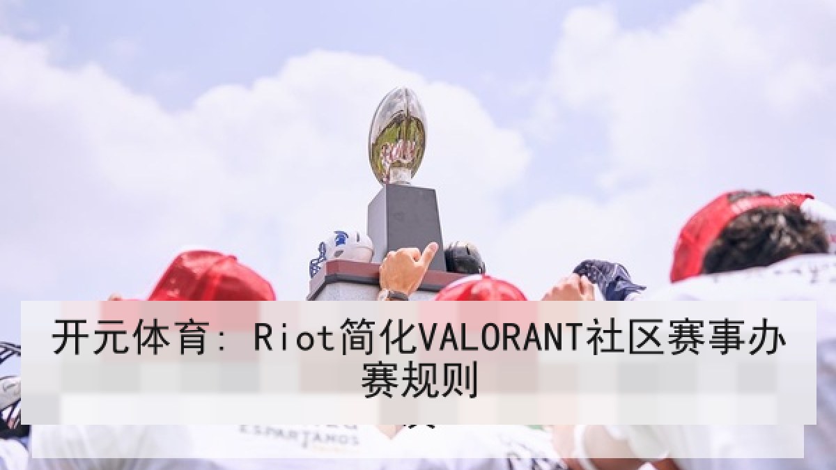 开元体育: Riot简化VALORANT社区赛事办赛规则 开元体育: Riot简化VALORANT社区赛事办赛规则