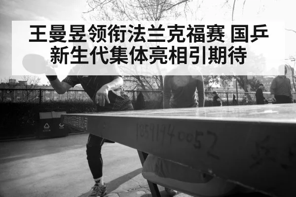 王曼昱领衔法兰克福赛 国乒新生代集体亮相引期待
