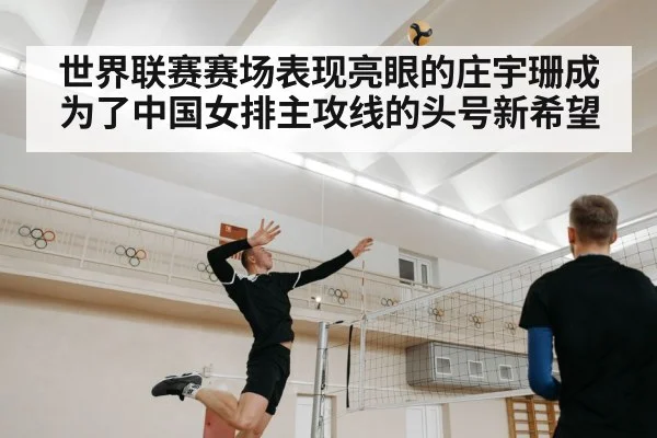 世界联赛赛场表现亮眼的庄宇珊成为了中国女排主攻线的头号新希望