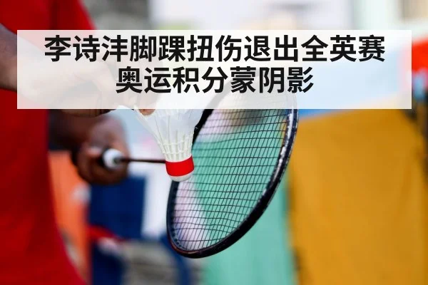 李诗沣脚踝扭伤退出全英赛奥运积分蒙阴影