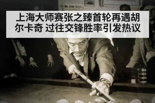 上海大师赛张之臻首轮再遇胡尔卡奇 过往交锋胜率引发热议